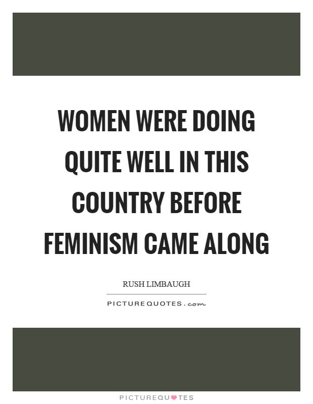 Women were doing quite well in this country before feminism came along Picture Quote #1
