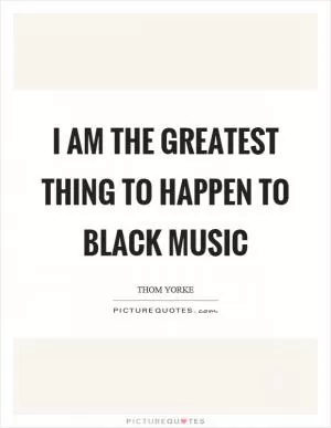 I am the greatest thing to happen to black music Picture Quote #1