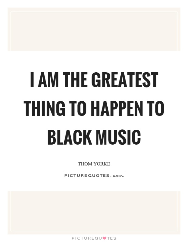I am the greatest thing to happen to black music Picture Quote #1