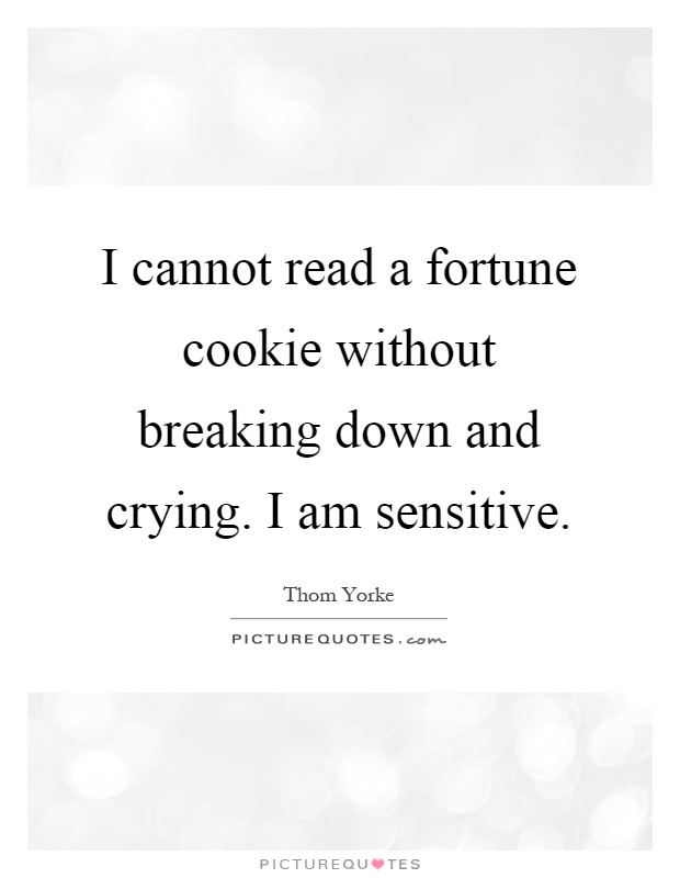 I cannot read a fortune cookie without breaking down and crying. I am sensitive Picture Quote #1