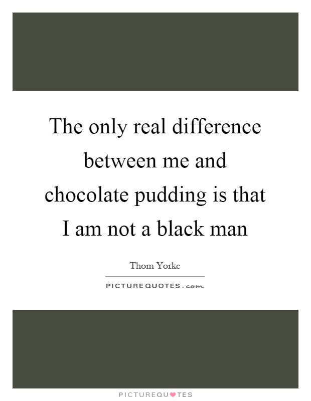 The only real difference between me and chocolate pudding is that I am not a black man Picture Quote #1