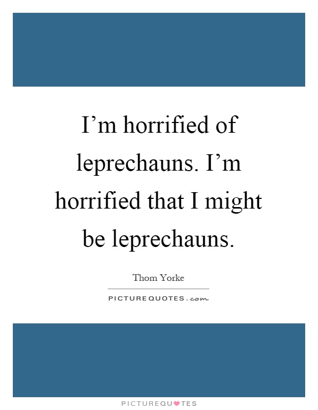 I'm horrified of leprechauns. I'm horrified that I might be leprechauns Picture Quote #1