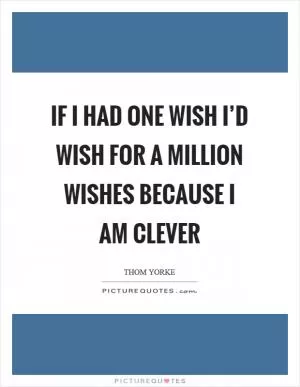 If I had one wish I’d wish for a million wishes because I am clever Picture Quote #1