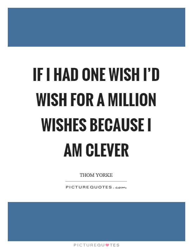 If I had one wish I'd wish for a million wishes because I am clever Picture Quote #1