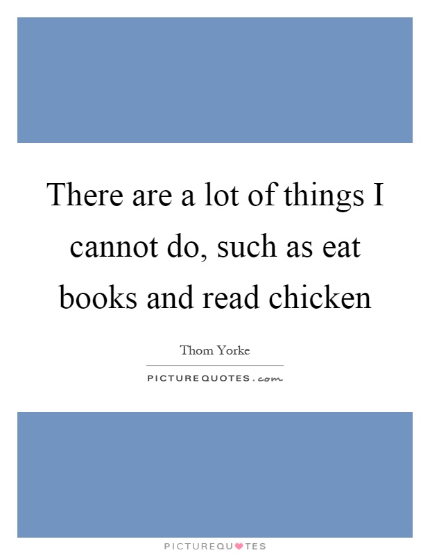 There are a lot of things I cannot do, such as eat books and read chicken Picture Quote #1