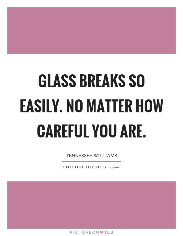 Glass breaks so easily. No matter how careful you are Picture Quote #1