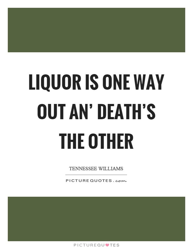 Liquor is one way out an' death's the other Picture Quote #1