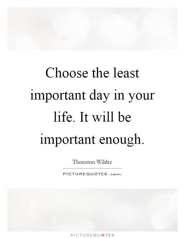 Choose the least important day in your life. It will be important enough Picture Quote #1