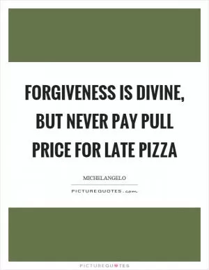 Forgiveness is divine, but never pay pull price for late pizza Picture Quote #1