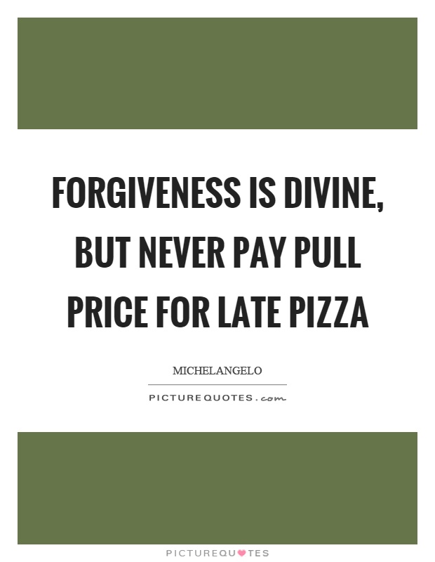 Forgiveness is divine, but never pay pull price for late pizza Picture Quote #1