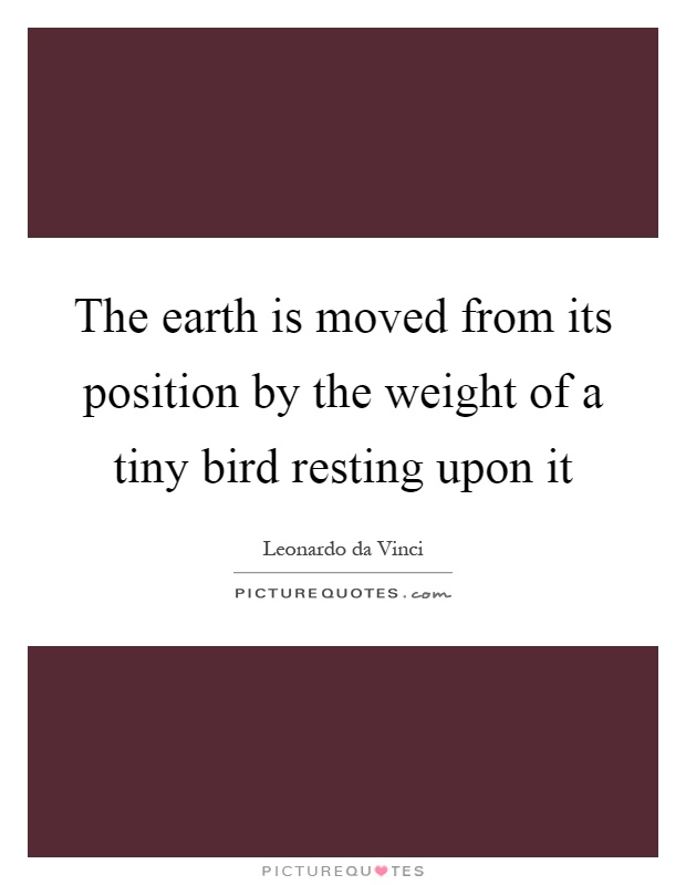The earth is moved from its position by the weight of a tiny bird resting upon it Picture Quote #1