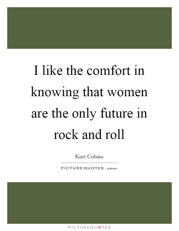 I like the comfort in knowing that women are the only future in rock and roll Picture Quote #1