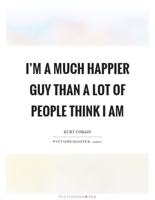 I'm a much happier guy than a lot of people think I am Picture Quote #1