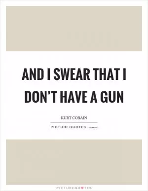 And I swear that I don’t have a gun Picture Quote #1