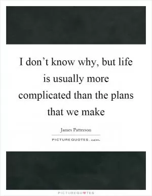 I don’t know why, but life is usually more complicated than the plans that we make Picture Quote #1