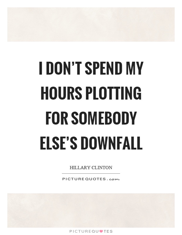 I don't spend my hours plotting for somebody else's downfall Picture Quote #1