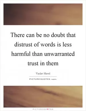 There can be no doubt that distrust of words is less harmful than unwarranted trust in them Picture Quote #1