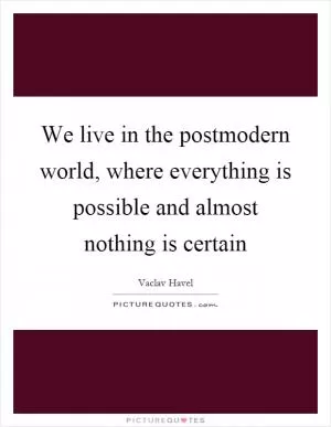 We live in the postmodern world, where everything is possible and almost nothing is certain Picture Quote #1