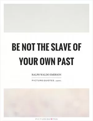 Be not the slave of your own past Picture Quote #1