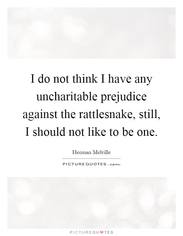 I do not think I have any uncharitable prejudice against the rattlesnake, still, I should not like to be one Picture Quote #1
