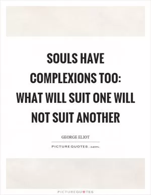 Souls have complexions too: what will suit one will not suit another Picture Quote #1