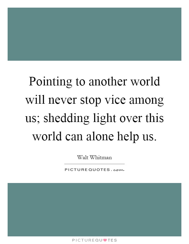 Pointing to another world will never stop vice among us; shedding light over this world can alone help us Picture Quote #1
