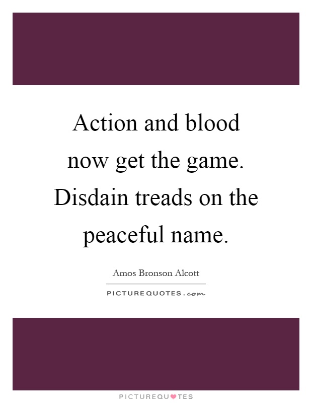 Action and blood now get the game. Disdain treads on the peaceful name Picture Quote #1