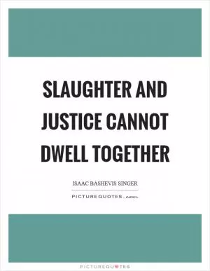 Slaughter and justice cannot dwell together Picture Quote #1