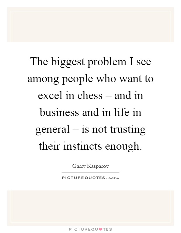 The biggest problem I see among people who want to excel in chess – and in business and in life in general – is not trusting their instincts enough Picture Quote #1