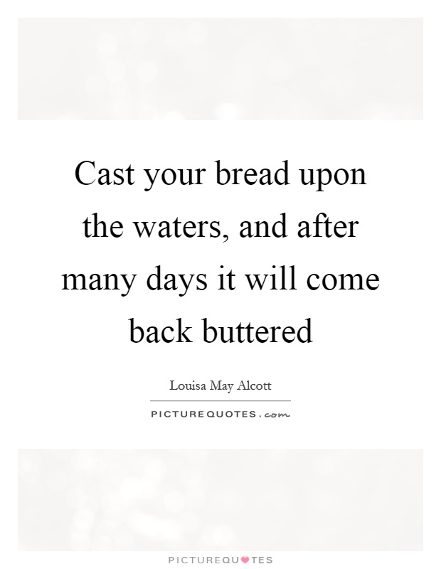 Cast your bread upon the waters, and after many days it will come back buttered Picture Quote #1