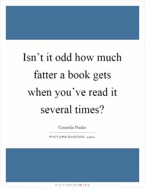 Isn’t it odd how much fatter a book gets when you’ve read it several times? Picture Quote #1