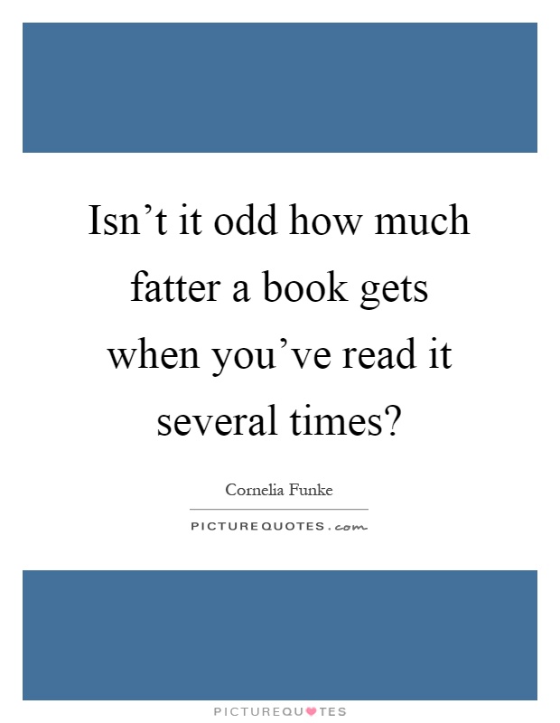 Isn't it odd how much fatter a book gets when you've read it several times? Picture Quote #1