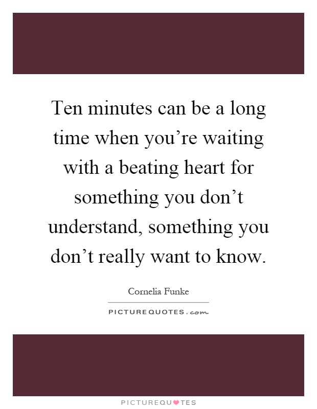 Ten minutes can be a long time when you're waiting with a beating heart for something you don't understand, something you don't really want to know Picture Quote #1