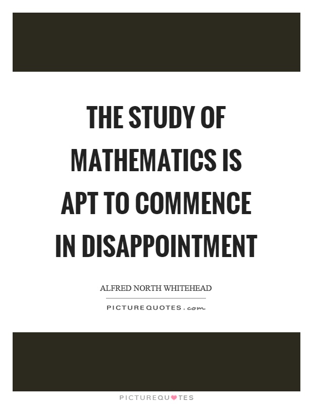 The study of mathematics is apt to commence in disappointment Picture Quote #1