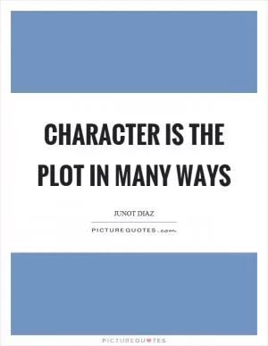 Character is the plot in many ways Picture Quote #1