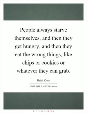People always starve themselves, and then they get hungry, and then they eat the wrong things, like chips or cookies or whatever they can grab Picture Quote #1