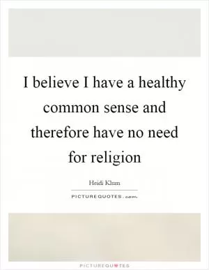 I believe I have a healthy common sense and therefore have no need for religion Picture Quote #1