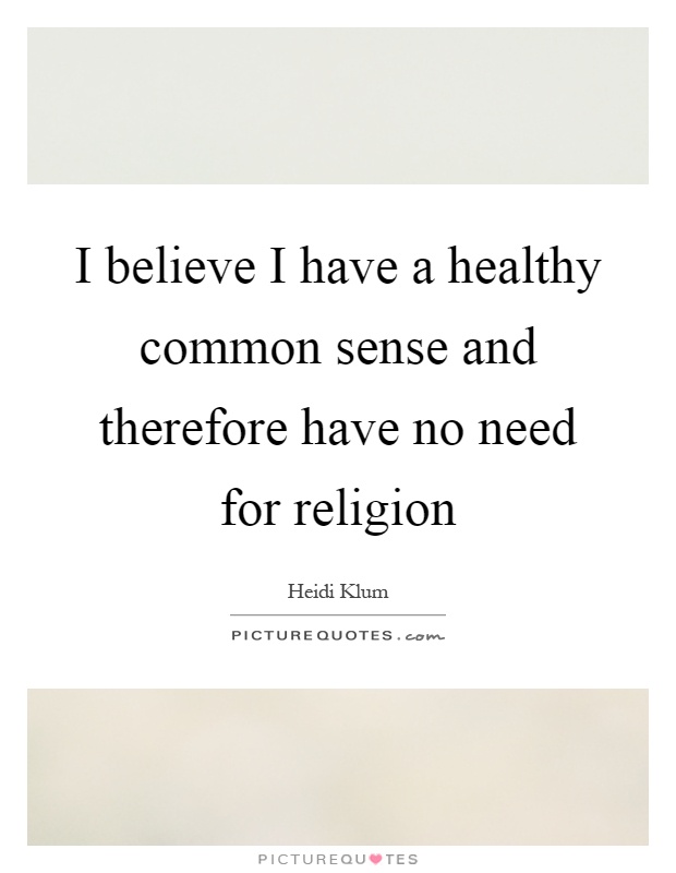 I believe I have a healthy common sense and therefore have no need for religion Picture Quote #1
