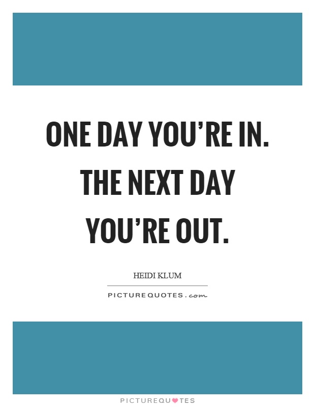 One day you're in. The next day you're out Picture Quote #1