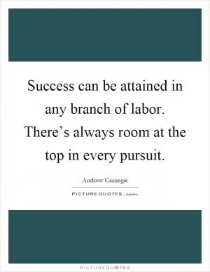 Success can be attained in any branch of labor. There’s always room at the top in every pursuit Picture Quote #1