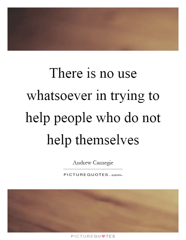 There is no use whatsoever in trying to help people who do not help themselves Picture Quote #1