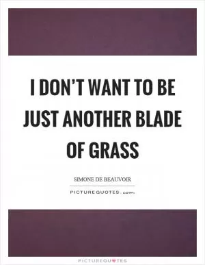 I don’t want to be just another blade of grass Picture Quote #1