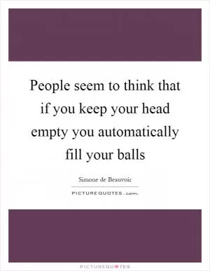 People seem to think that if you keep your head empty you automatically fill your balls Picture Quote #1
