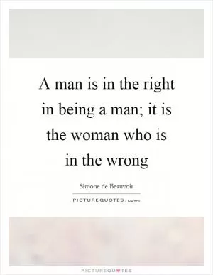 A man is in the right in being a man; it is the woman who is in the wrong Picture Quote #1