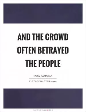 And the crowd often betrayed the people Picture Quote #1