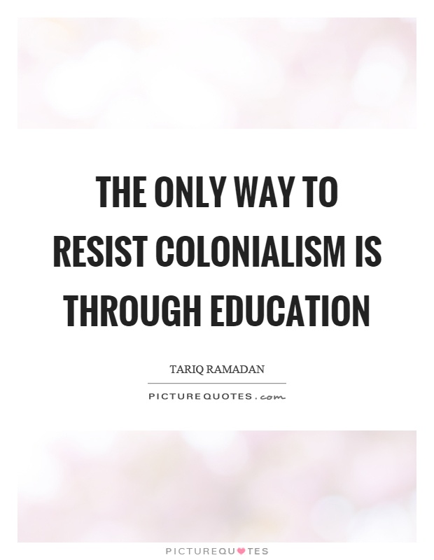 The only way to resist colonialism is through education Picture Quote #1