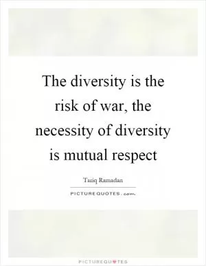 The diversity is the risk of war, the necessity of diversity is mutual respect Picture Quote #1