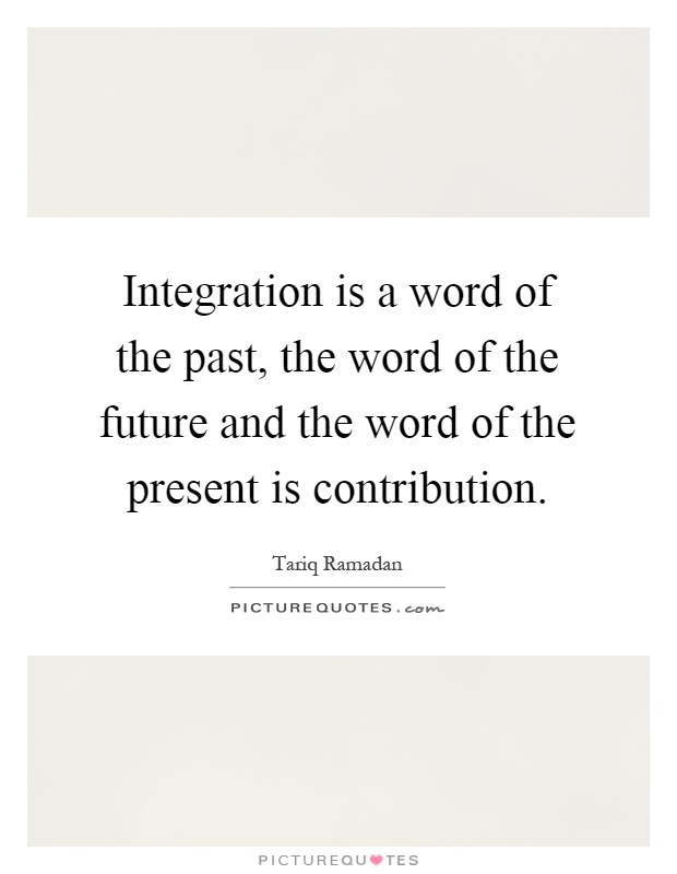 Integration is a word of the past, the word of the future and the word of the present is contribution Picture Quote #1