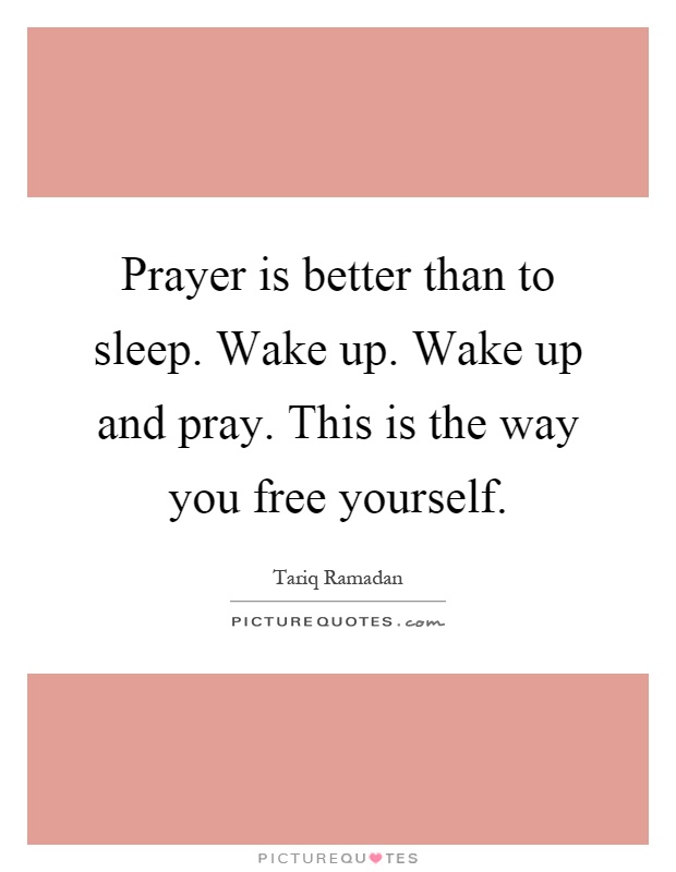 Prayer is better than to sleep. Wake up. Wake up and pray. This is the way you free yourself Picture Quote #1