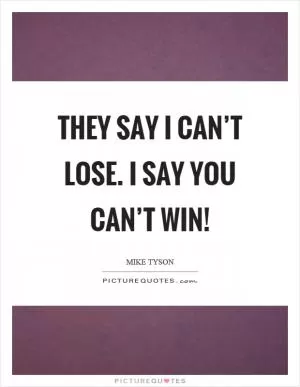They say I can’t lose. I say you can’t win! Picture Quote #1